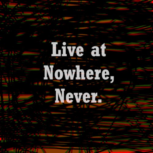 Live at Nowhere, Never