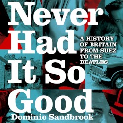 Never Had It So Good: A History of Britain From Suez to the Beatles