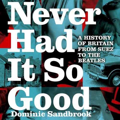 Never Had It So Good: A History of Britain From Suez to the Beatles