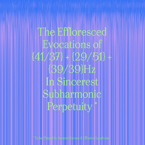 The Effloresced Evocations of 41a/37b + 29L/51R + 39L/39R Hz in Sincerest Subharmonic Perpetuity
