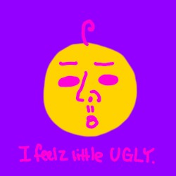 I feel a little bit ugly today