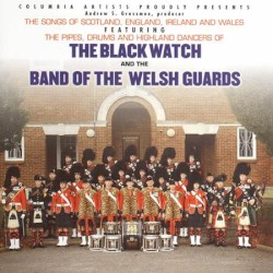 The Songs of Scotland, England, Ireland and Wales featuring the Pipes, Drums and Highland Dancers of The Black Watch and The Band of the Welsh Guards