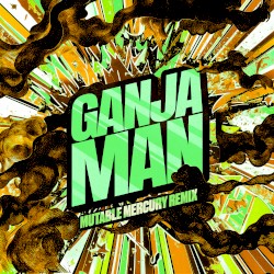 Ganja Man (Mutable Mercury Remix)