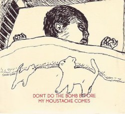 Don't Do the Bomb Before My Moustache Comes