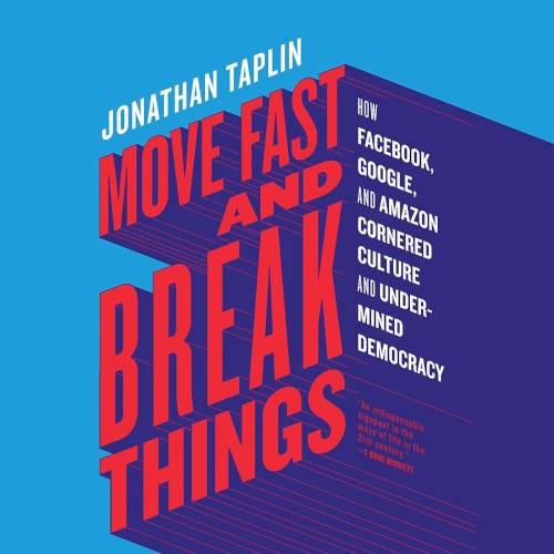 Move Fast and Break Things: How Facebook, Google, and Amazon Cornered Culture and Undermined Democracy