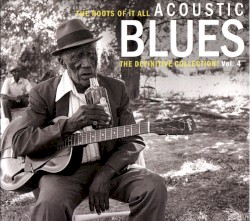The Roots of It All: Acoustic Blues - The Definitive Collection, Vol. 4