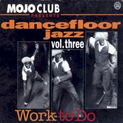 Mojo Club Presents: Dancefloor Jazz, Volume 3: Work to Do