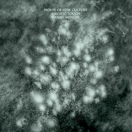 House of Low Culture / Caustic Touch / Daniel Menche / EMS