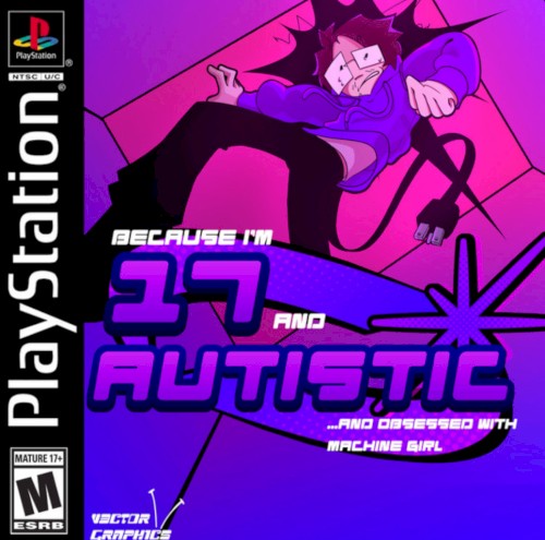 ...Because I'm 17 and Autistic and Obsessed with Machine Girl