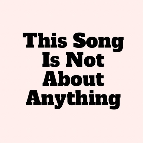 This Song Is Not About Anything