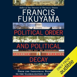 Political Order and Political Decay: From the Industrial Revolution to the Globalization of Democracy
