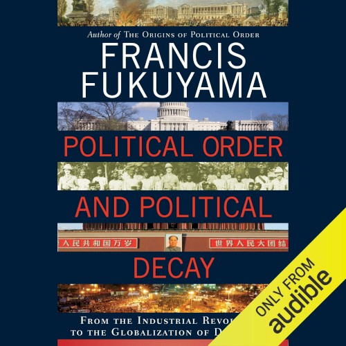 Political Order and Political Decay: From the Industrial Revolution to the Globalization of Democracy