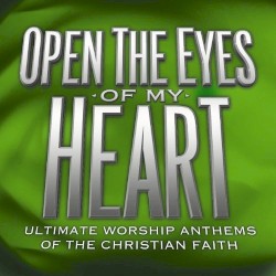 Open the Eyes of My Heart: Ultimate Worship Anthems of the Christian Faith