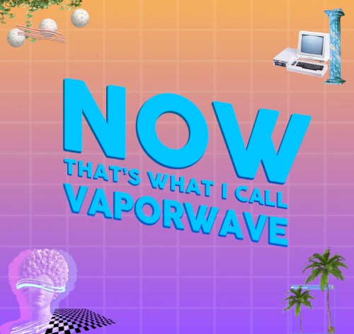 NOW THAT'S WHAT I CALL VAPORWAVE