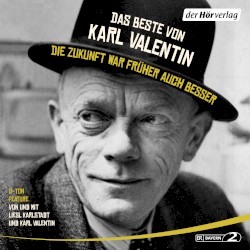 Das Beste von Karl Valentin: Die Zukunft war früher auch besser