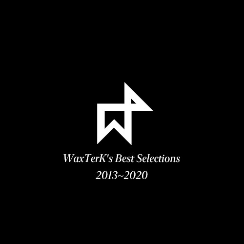 WaxTerK's Best Selections 2013~2020