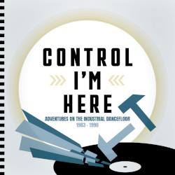 Control I'm Here: Adventures on the Industrial Dance Floor 1983-1990