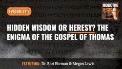 Misquoting Jesus With Bart Ehrman #117, “Hidden Wisdom or Heresy? The Enigma of the Gospel of Thomas”