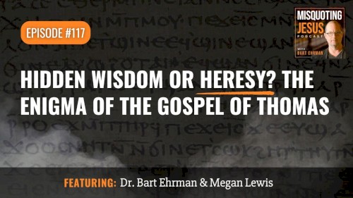 Misquoting Jesus With Bart Ehrman #117, “Hidden Wisdom or Heresy? The Enigma of the Gospel of Thomas”