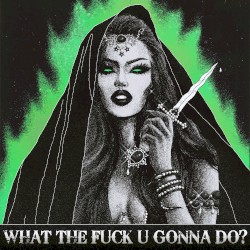 WHAT THE FUCK U GONNA DO?