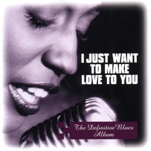 I Just Want to Make Love to You: The Definitive Blues Album