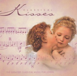 Classical Kisses: The Greatest Classical Music for Lovers
