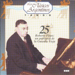 Los clásicos argentinos: Tango, volumen 25: Roberto Firpo: un patriarca de la Guardia Vieja