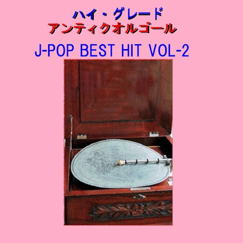 ハイ・グレード アンティークオルゴール作品集 J‐POP BEST HIT VOL‐
