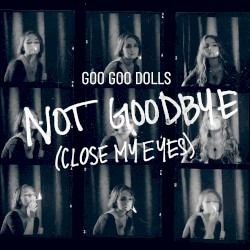 Not Goodbye (Close My Eyes)