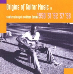 Origins of Guitar Music in Southern Congo and Northern Zambia: 1950, '51, '52, '57, '58