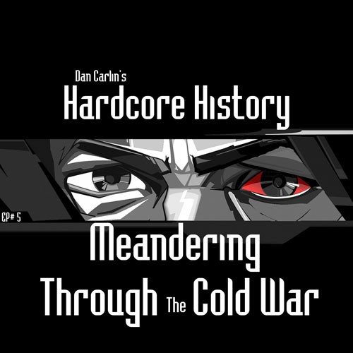 Dan Carlin's Hardcore History #5, “Meandering Through the Cold War”