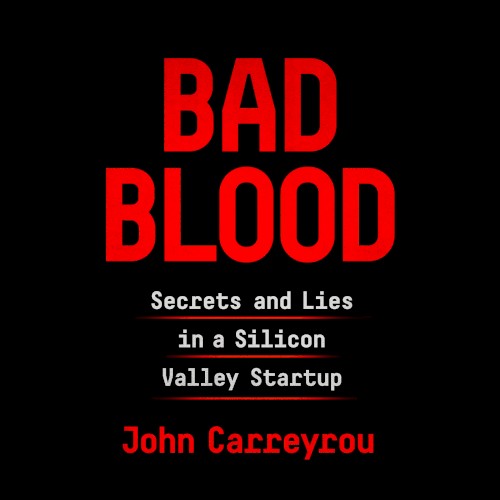 Bad Blood: Secrets and Lies in a Silicon Valley Startup