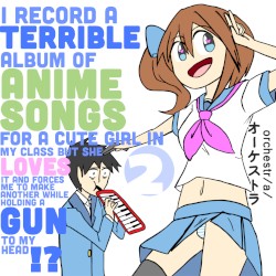 I Record a Terrible Album of Anime Songs for a Cute Girl in My Class but She Loves It and Forces Me to Make Another While Holding a Gun to My Head?!