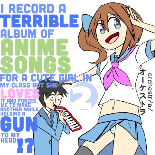 I Record a Terrible Album of Anime Songs for a Cute Girl in My Class but She Loves It and Forces Me to Make Another While Holding a Gun to My Head?!