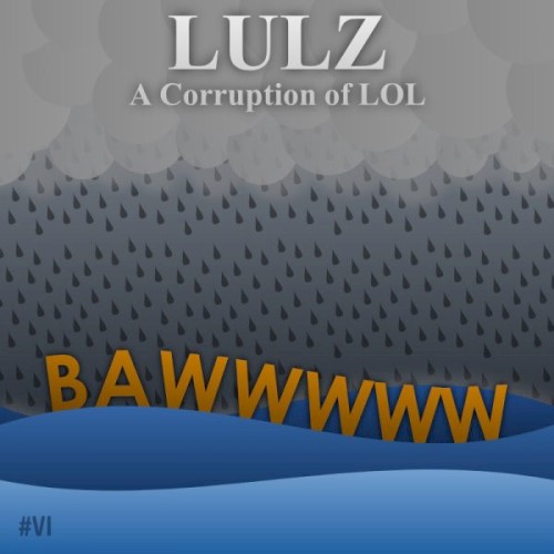 Lulz: A corruption of LOL #VI: Bawwwww