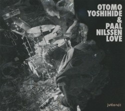 Otomo Yoshihide & Paal Nilssen Love