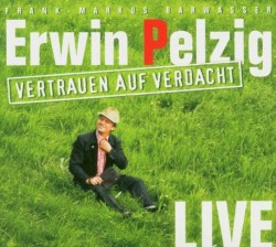 Erwin Pelzig: Vertrauen auf Verdacht: Live – die Dritte