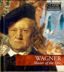 Wagner: Master of the Epic (The Classic Composers – Late Romantic 12)