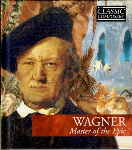 Wagner: Master of the Epic (The Classic Composers – Late Romantic 12)
