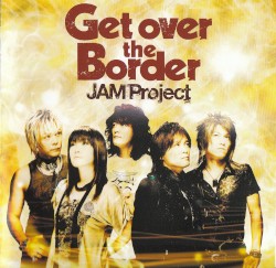 Get over the Border 〜JAM Project BEST COLLECTION VI〜