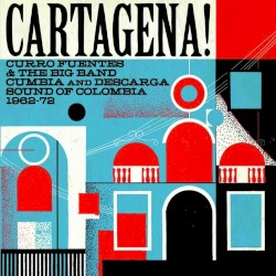 Cartagena! Curro Fuentes and the Big Band Cumbia and Descarga Sound of Colombia 1962-72