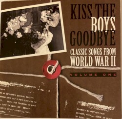 Classic Songs From World War II, Volume 1: Kiss the Boys Goodbye