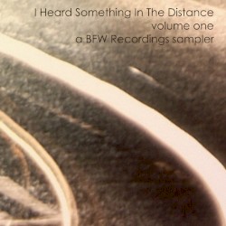 I Heard Something in the Distance, Volume 1 - A BFW Recordings Sampler