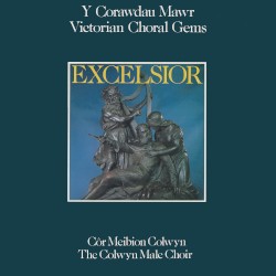 Excelsior – Y Corawdau Mawr / Victorian Choral Gems