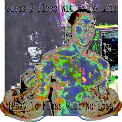 Gloss 2 Floss Wit No Mo Loss (Pray To Floss With More Loss)