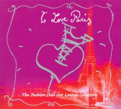 I Love Paris: The Fashion Chill Out Lounge Collection