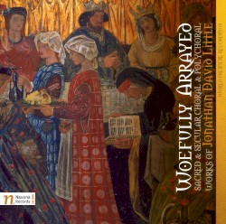Woefully Arrayed: Sacred and Secular Choral and Polychoral Works of Jonathan David Little