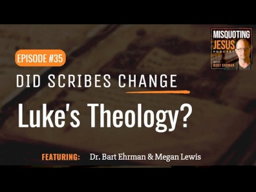 Misquoting Jesus with Bart Ehrman #35, “Did Scribes Change Luke's Theology?”