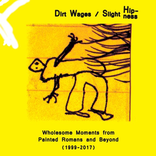 Dirt Wages/Slight Hipness. Wholesome Moments from Painted Romans and Beyond (1999-2017)