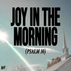 JOY IN THE MORNING (PSALM 30)